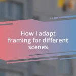 How I adapt framing for different scenes