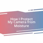 How I Protect My Camera from Moisture