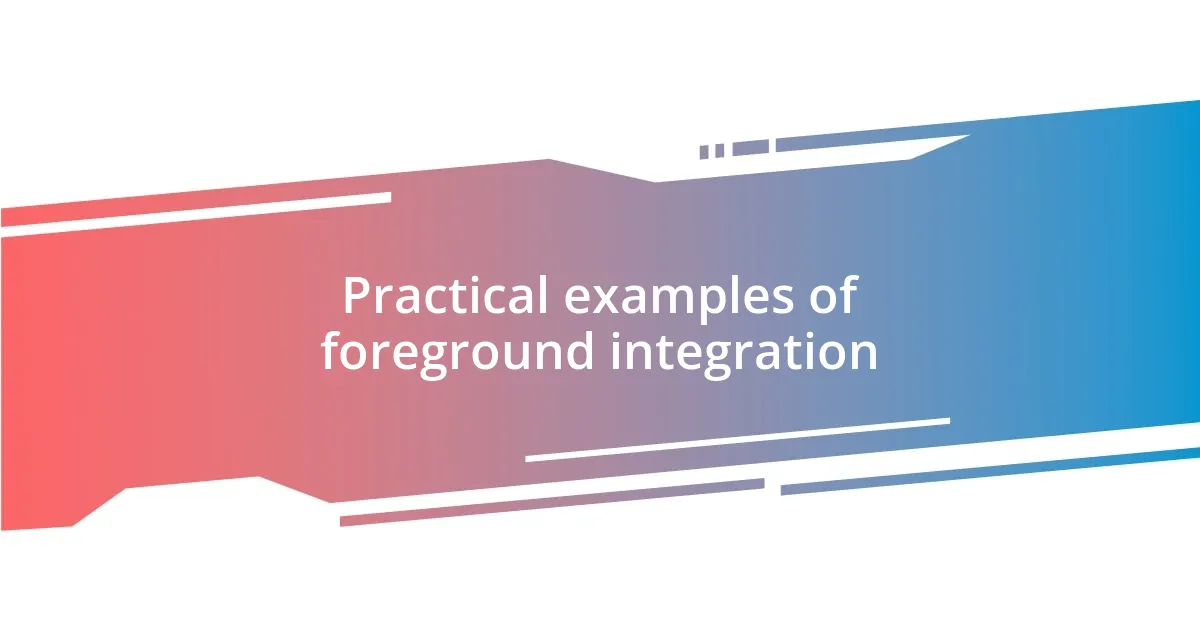 Practical examples of foreground integration